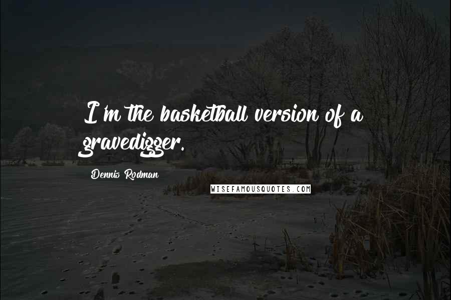 Dennis Rodman Quotes: I'm the basketball version of a gravedigger.