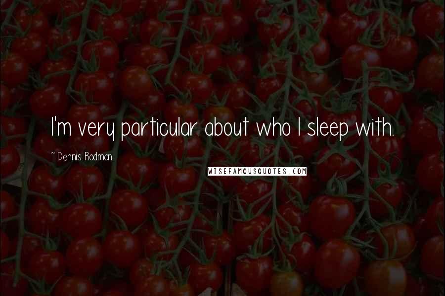 Dennis Rodman Quotes: I'm very particular about who I sleep with.