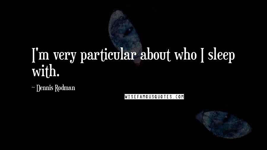 Dennis Rodman Quotes: I'm very particular about who I sleep with.
