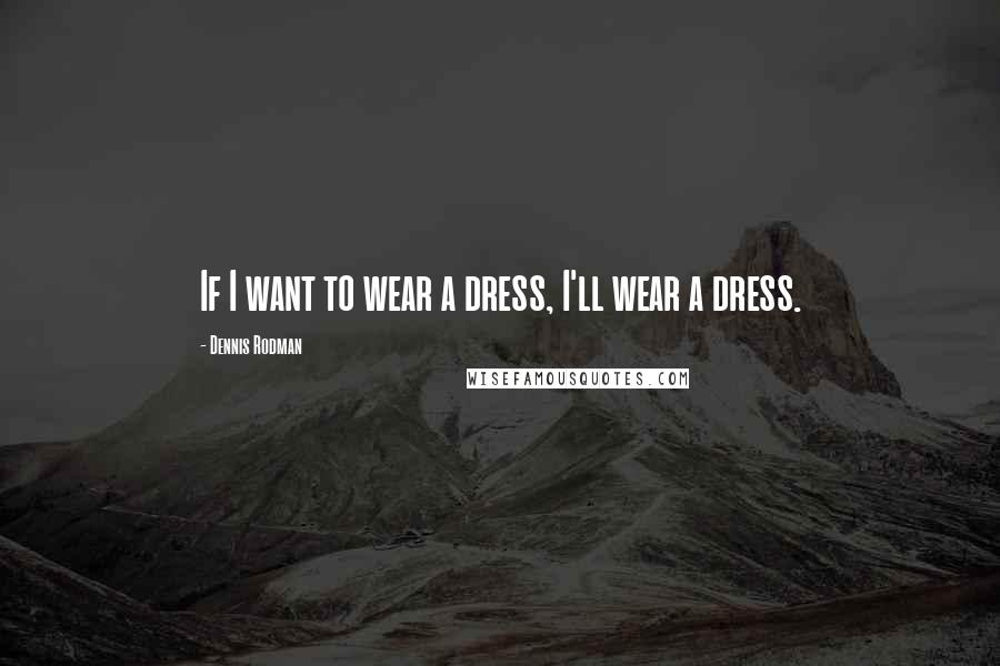 Dennis Rodman Quotes: If I want to wear a dress, I'll wear a dress.