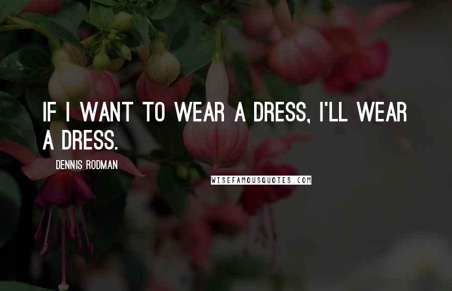 Dennis Rodman Quotes: If I want to wear a dress, I'll wear a dress.