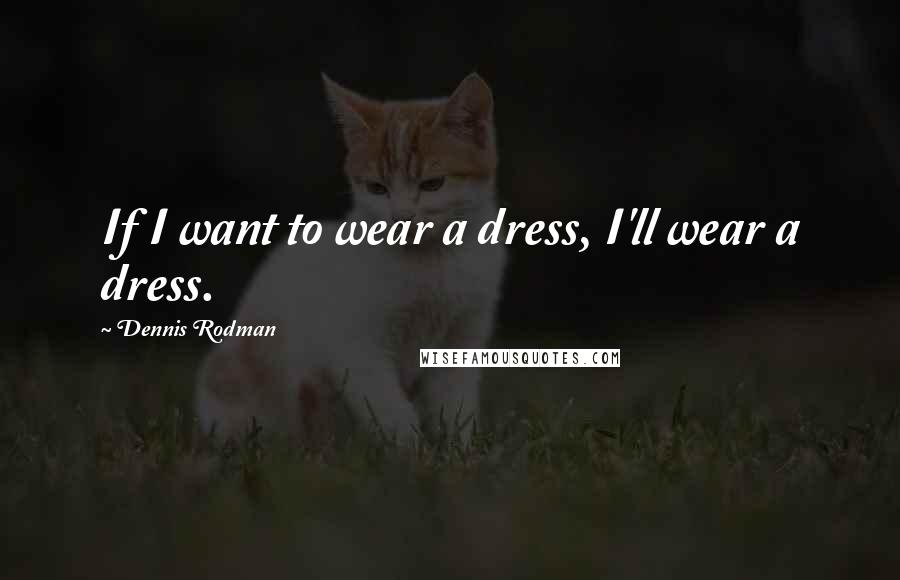 Dennis Rodman Quotes: If I want to wear a dress, I'll wear a dress.