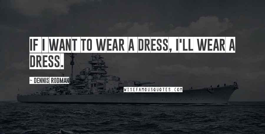 Dennis Rodman Quotes: If I want to wear a dress, I'll wear a dress.