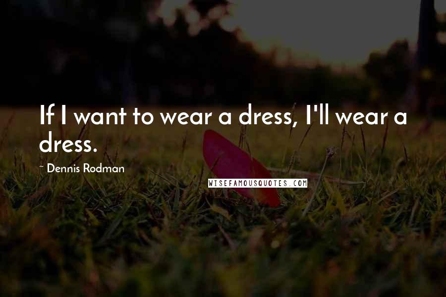 Dennis Rodman Quotes: If I want to wear a dress, I'll wear a dress.