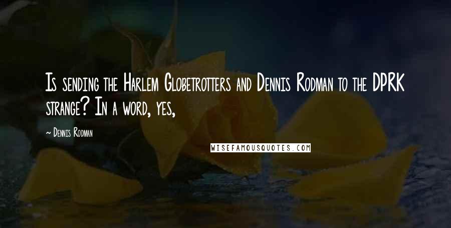 Dennis Rodman Quotes: Is sending the Harlem Globetrotters and Dennis Rodman to the DPRK strange? In a word, yes,