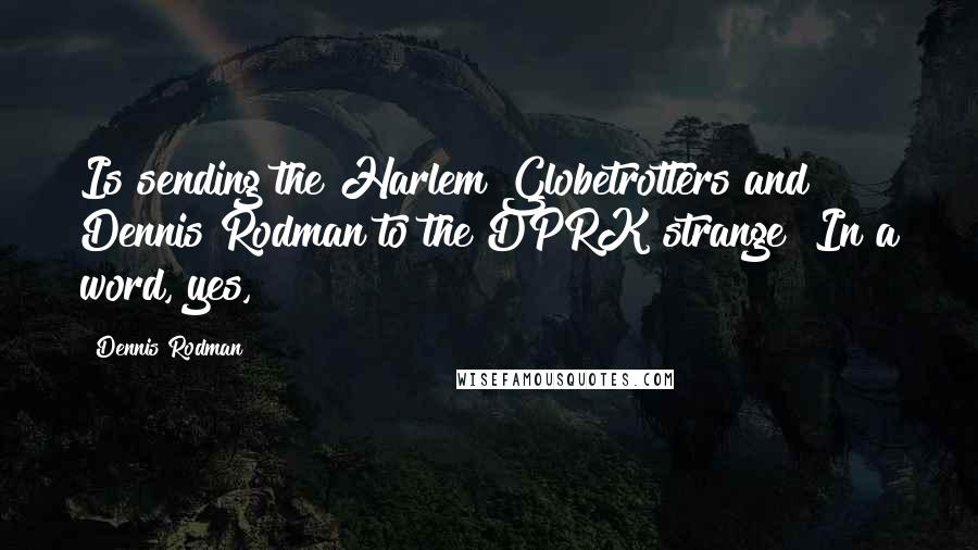 Dennis Rodman Quotes: Is sending the Harlem Globetrotters and Dennis Rodman to the DPRK strange? In a word, yes,