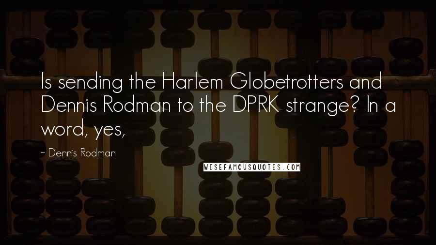 Dennis Rodman Quotes: Is sending the Harlem Globetrotters and Dennis Rodman to the DPRK strange? In a word, yes,