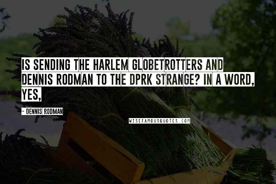 Dennis Rodman Quotes: Is sending the Harlem Globetrotters and Dennis Rodman to the DPRK strange? In a word, yes,