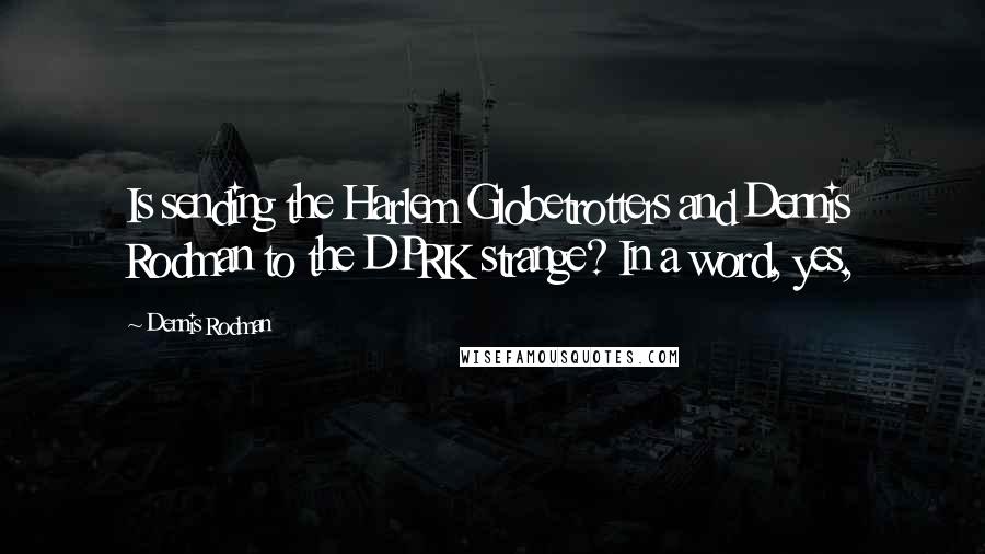 Dennis Rodman Quotes: Is sending the Harlem Globetrotters and Dennis Rodman to the DPRK strange? In a word, yes,