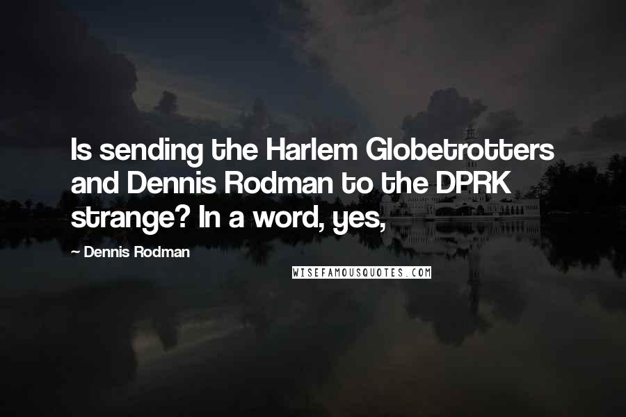 Dennis Rodman Quotes: Is sending the Harlem Globetrotters and Dennis Rodman to the DPRK strange? In a word, yes,