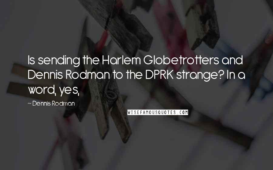 Dennis Rodman Quotes: Is sending the Harlem Globetrotters and Dennis Rodman to the DPRK strange? In a word, yes,