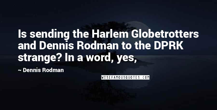 Dennis Rodman Quotes: Is sending the Harlem Globetrotters and Dennis Rodman to the DPRK strange? In a word, yes,