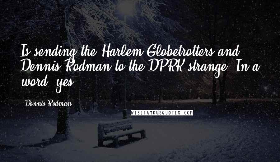 Dennis Rodman Quotes: Is sending the Harlem Globetrotters and Dennis Rodman to the DPRK strange? In a word, yes,
