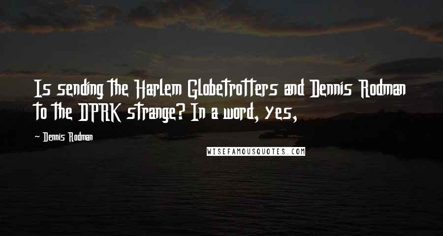 Dennis Rodman Quotes: Is sending the Harlem Globetrotters and Dennis Rodman to the DPRK strange? In a word, yes,