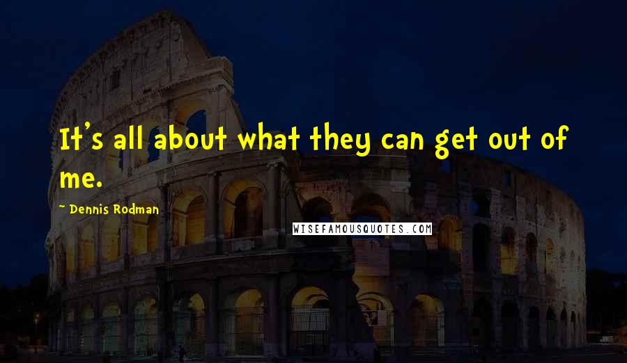 Dennis Rodman Quotes: It's all about what they can get out of me.