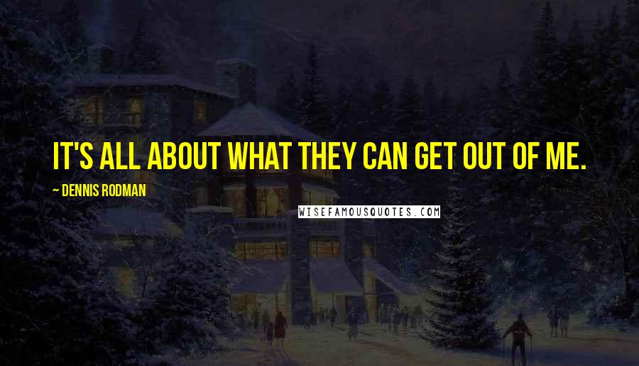 Dennis Rodman Quotes: It's all about what they can get out of me.