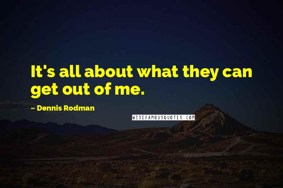 Dennis Rodman Quotes: It's all about what they can get out of me.