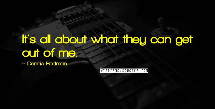 Dennis Rodman Quotes: It's all about what they can get out of me.