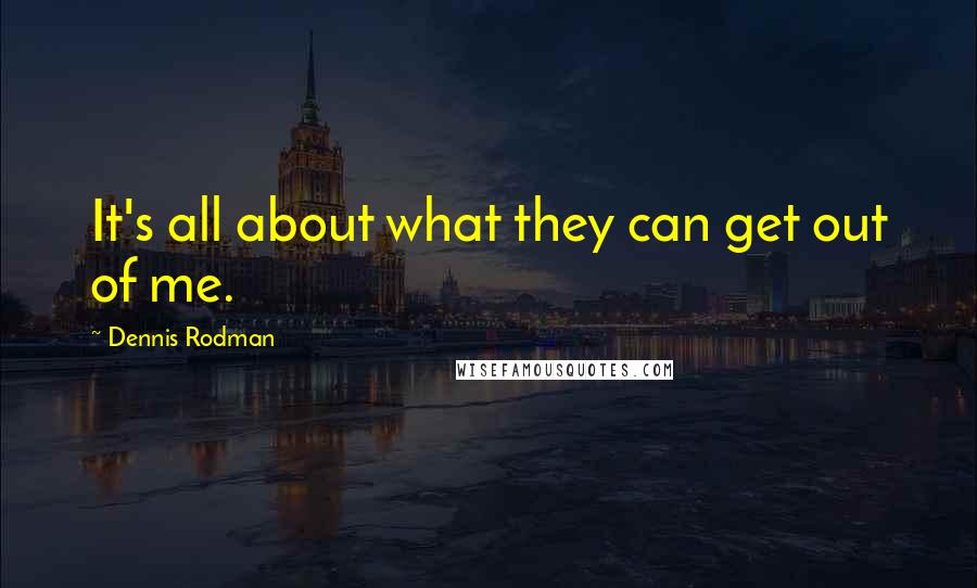 Dennis Rodman Quotes: It's all about what they can get out of me.