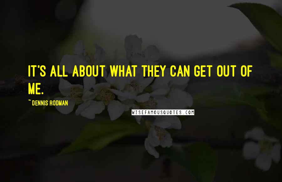 Dennis Rodman Quotes: It's all about what they can get out of me.