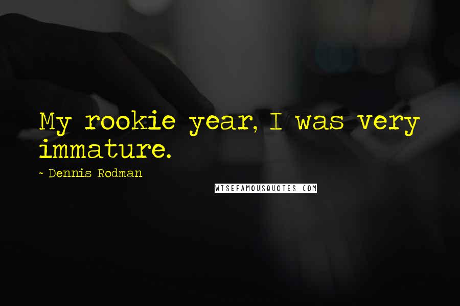 Dennis Rodman Quotes: My rookie year, I was very immature.