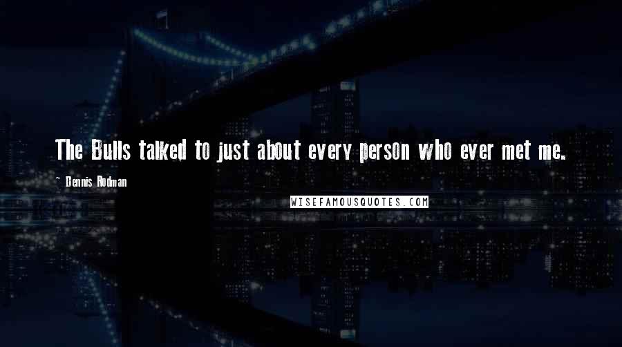 Dennis Rodman Quotes: The Bulls talked to just about every person who ever met me.