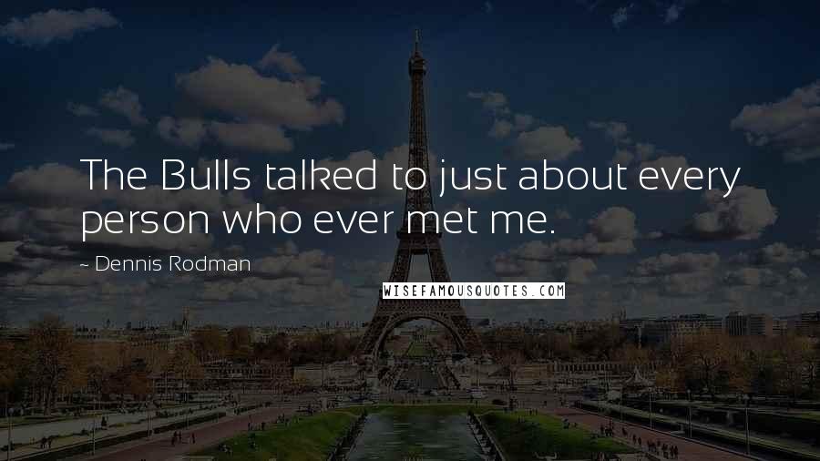 Dennis Rodman Quotes: The Bulls talked to just about every person who ever met me.