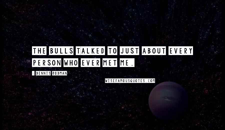 Dennis Rodman Quotes: The Bulls talked to just about every person who ever met me.