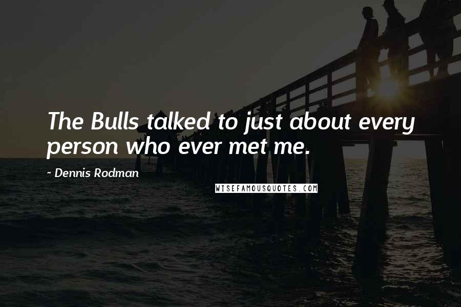 Dennis Rodman Quotes: The Bulls talked to just about every person who ever met me.