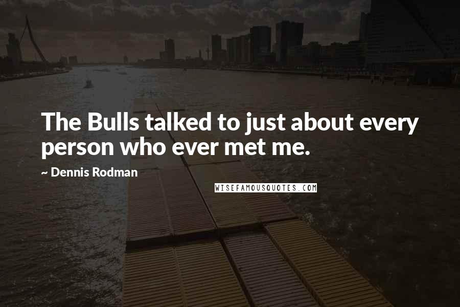 Dennis Rodman Quotes: The Bulls talked to just about every person who ever met me.
