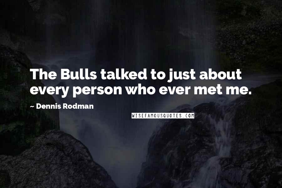 Dennis Rodman Quotes: The Bulls talked to just about every person who ever met me.