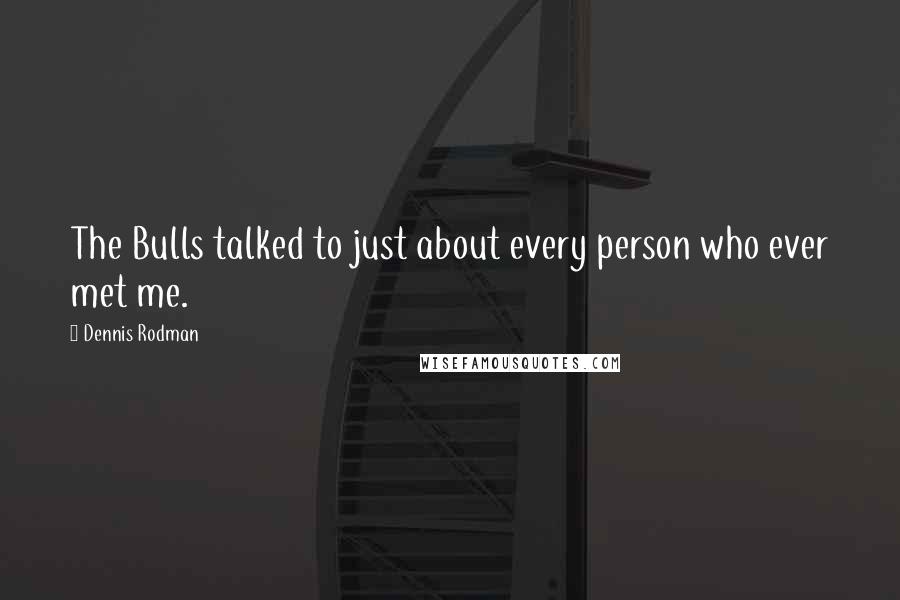 Dennis Rodman Quotes: The Bulls talked to just about every person who ever met me.