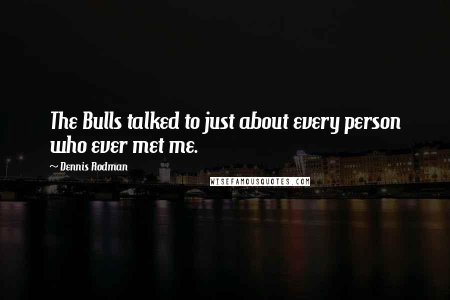 Dennis Rodman Quotes: The Bulls talked to just about every person who ever met me.