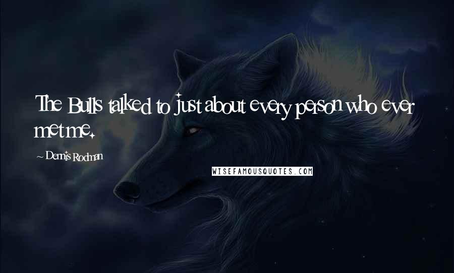 Dennis Rodman Quotes: The Bulls talked to just about every person who ever met me.