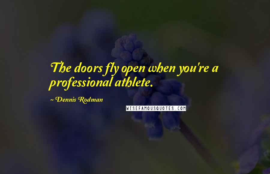 Dennis Rodman Quotes: The doors fly open when you're a professional athlete.