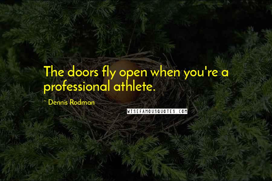 Dennis Rodman Quotes: The doors fly open when you're a professional athlete.