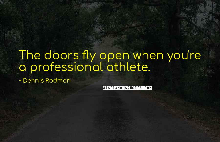 Dennis Rodman Quotes: The doors fly open when you're a professional athlete.