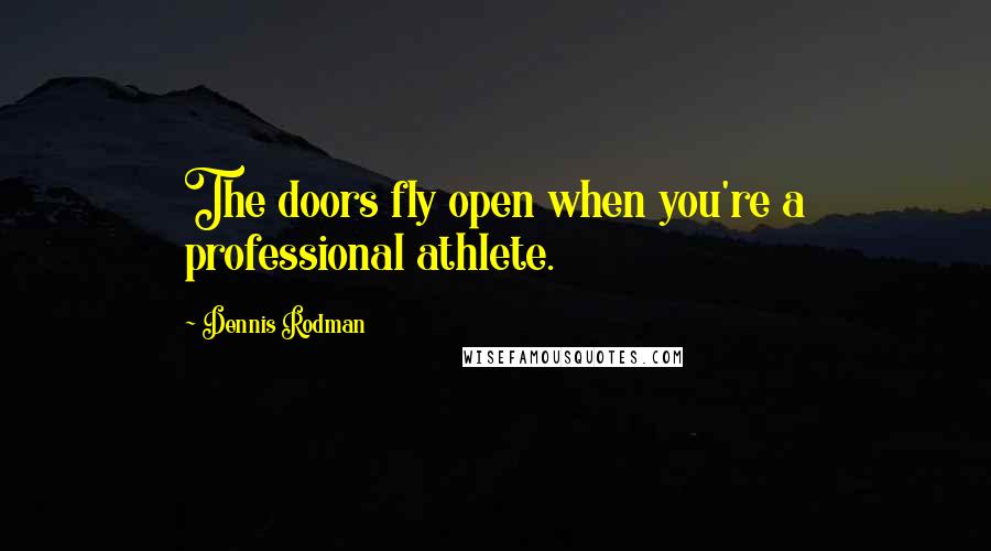 Dennis Rodman Quotes: The doors fly open when you're a professional athlete.