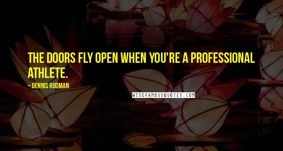 Dennis Rodman Quotes: The doors fly open when you're a professional athlete.