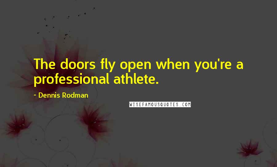 Dennis Rodman Quotes: The doors fly open when you're a professional athlete.