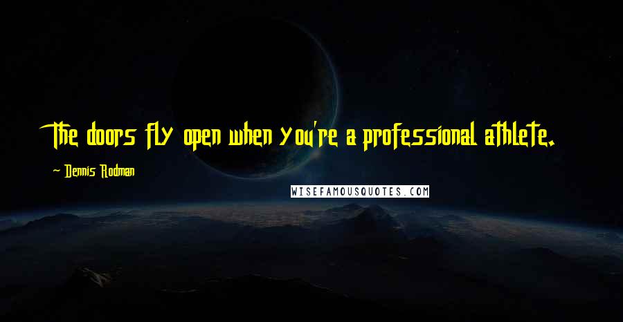 Dennis Rodman Quotes: The doors fly open when you're a professional athlete.