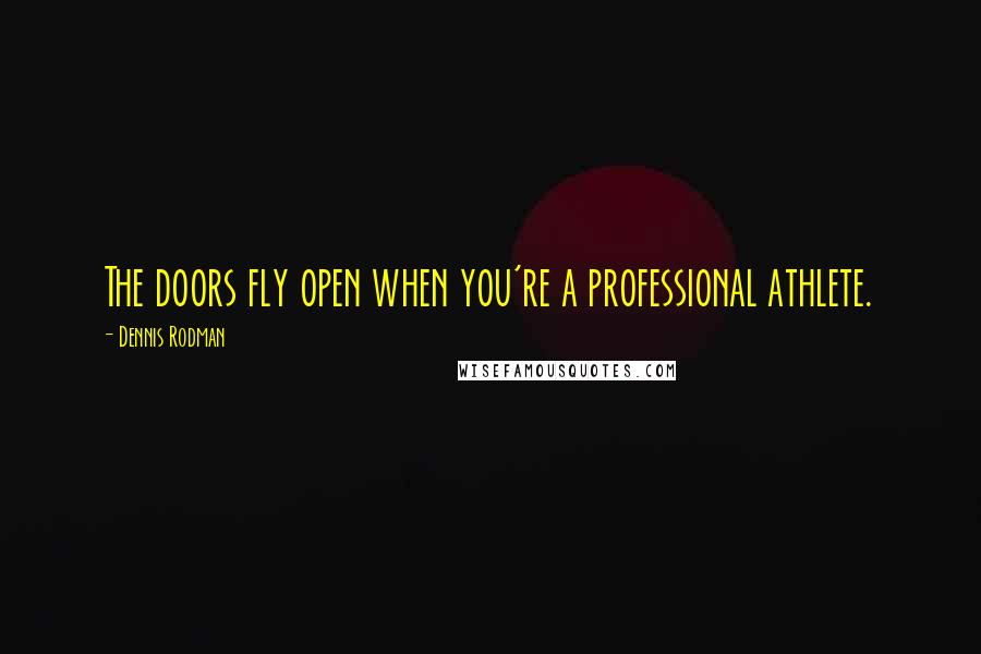 Dennis Rodman Quotes: The doors fly open when you're a professional athlete.