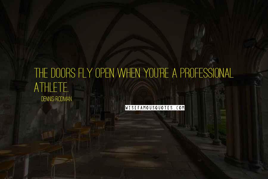 Dennis Rodman Quotes: The doors fly open when you're a professional athlete.