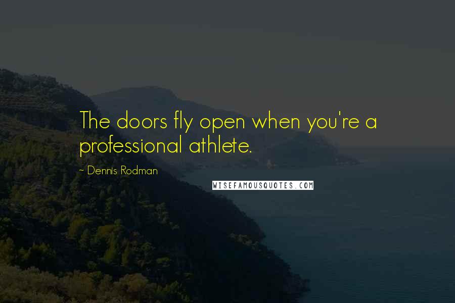 Dennis Rodman Quotes: The doors fly open when you're a professional athlete.