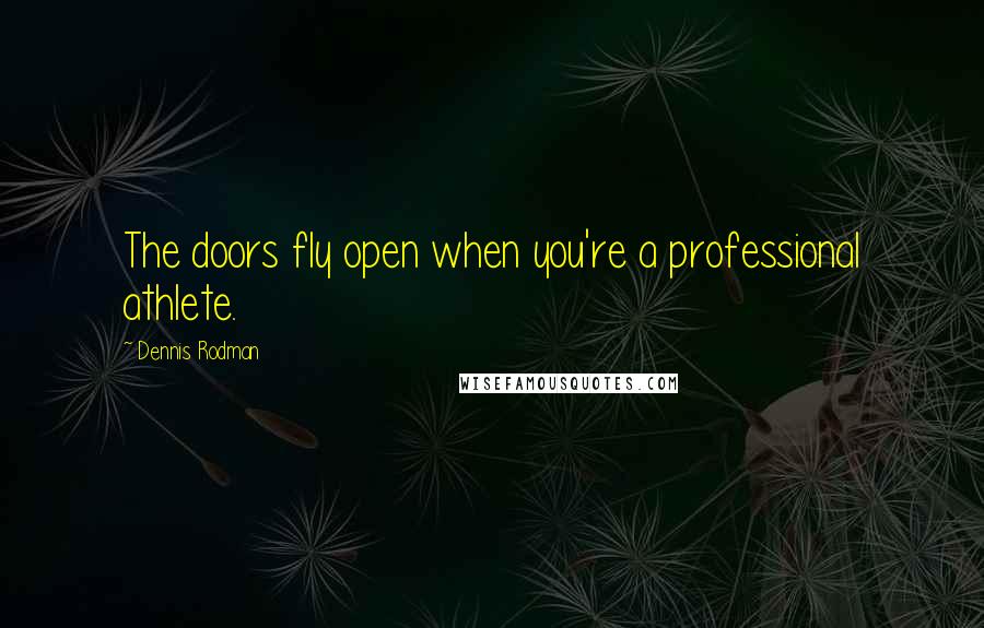 Dennis Rodman Quotes: The doors fly open when you're a professional athlete.