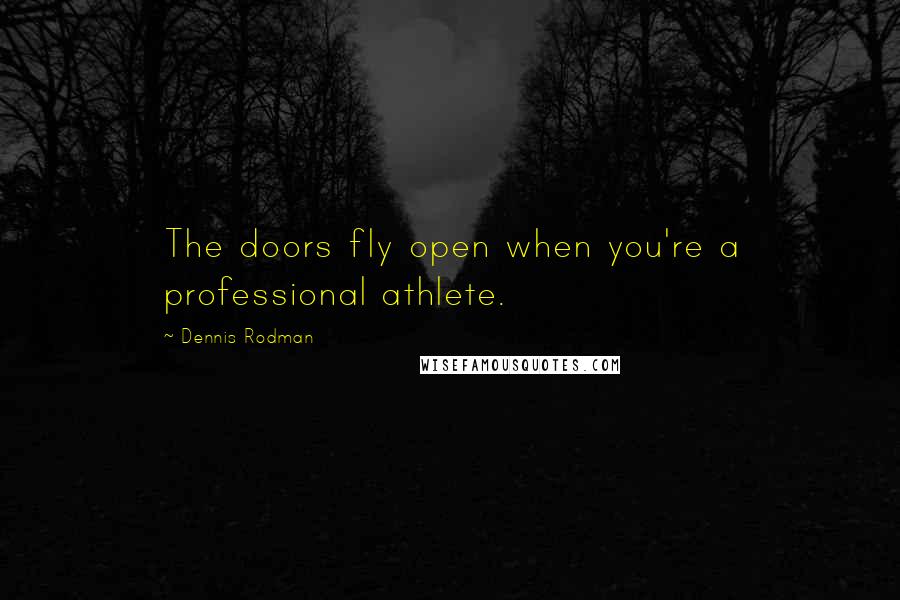 Dennis Rodman Quotes: The doors fly open when you're a professional athlete.