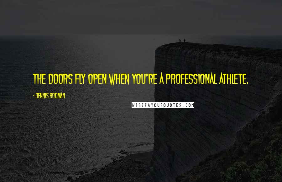 Dennis Rodman Quotes: The doors fly open when you're a professional athlete.