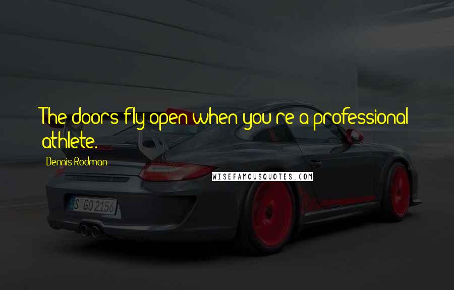 Dennis Rodman Quotes: The doors fly open when you're a professional athlete.