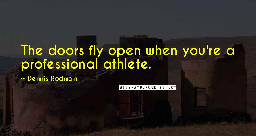 Dennis Rodman Quotes: The doors fly open when you're a professional athlete.