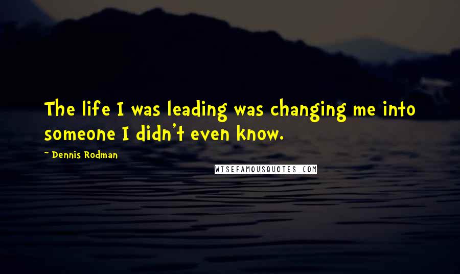 Dennis Rodman Quotes: The life I was leading was changing me into someone I didn't even know.